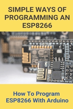 Paperback Simple Ways Of Programming An ESP8266: How To Program ESP8266 With Arduino: Esp8266 Programming Language Book