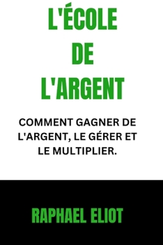 Paperback L'École de l'Argent: Comment Gagner de l'Argent, Le Gérer Et Le Multiplier. [French] Book