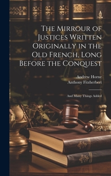 Hardcover The Mirrour of Justices Written Originally in the Old French, Long Before the Conquest: And Many Things Added Book