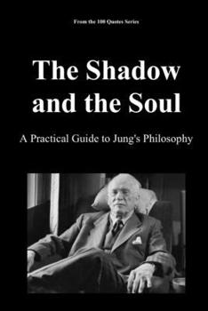 The Shadow and the Soul: A Practical Guide to Jung's Philosophy (The 100 Quotes Series)