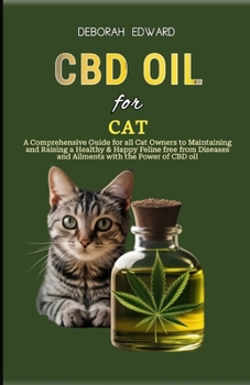 CBD oil for Cat: A Comprehensive Guide for all Cat Owners to Maintaining and Raising a Healthy & Happy Feline free from Diseases and Ai