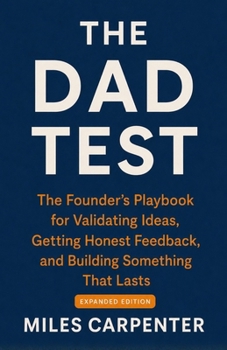 Paperback The Dad Test: The Founder's Playbook for Validating Ideas, Getting Honest Feedback, and Building Something That Lasts Book