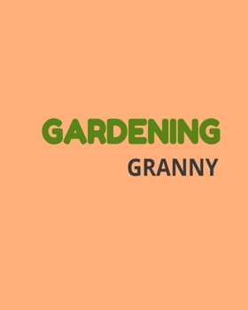 Gardening Granny: Garden Planner Journal & Log Book: Vegetable & Flower Gardening Journal, Planner and Log Book Perfect Gift for Gardening Lovers
