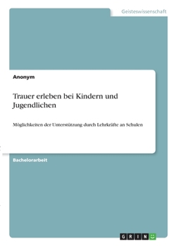 Paperback Trauer erleben bei Kindern und Jugendlichen: Möglichkeiten der Unterstützung durch Lehrkräfte an Schulen [German] Book