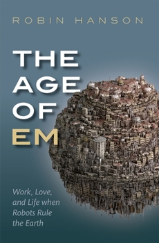 Paperback The Age of Em: Work, Love, and Life When Robots Rule the Earth Book