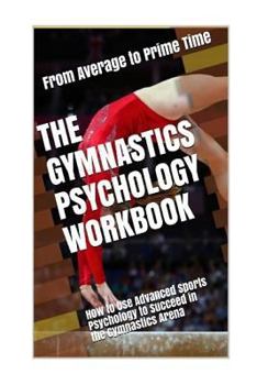 Paperback The Gymnastics Psychology Workbook: How to Use Advanced Sports Psychology to Succeed in the Gymnastics Arena Book