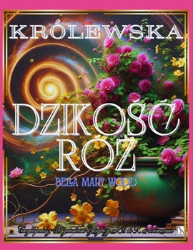 Królewska Dzikosc Róz Encyklopedia z 50 gatunkami dzikiej rózy od A do X do kolorowania: róze ksiazki