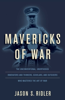 Hardcover Mavericks of War: The Unconventional, Unorthodox Innovators and Thinkers, Scholars, and Outsiders Who Mastered the Art of War Book
