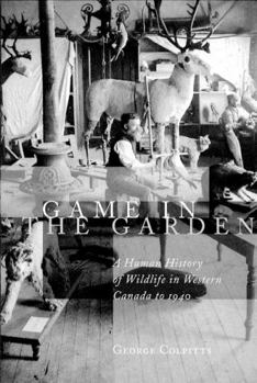 Hardcover Game in the Garden: A Human History of Wildlife in Western Canada to 1940 Book