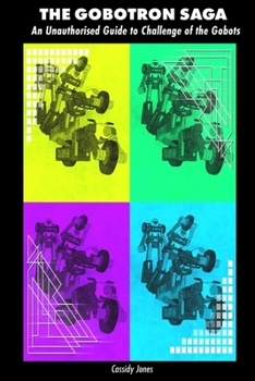 Paperback The Goboton Saga: An Unauthorised Guide to Challenge of the Gobots Book