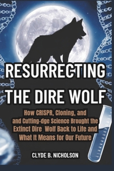 Paperback Resurrecting the Dire Wolf: How CRISPR, Cloning, and Cutting-Edge Science Brought the Extinct Dire Wolf Back to Life and What It Means for Our Future Book