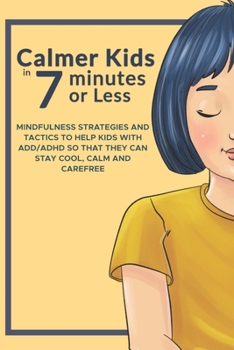 Calmer Kids In 7 Minutes Or Less: Mindfulness Strategies for Kids with ADD/ADHD