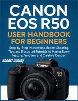 Paperback Canon EOS R50 User Handbook for Beginners: Step-by-Step Instructions, Expert Shooting Tips, and Illustrated Tutorials to Master Every Feature, Functio Book