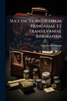 Succincta Medicorum Hungariae Et Transilvaniae Biographia: Centuria Prima-[tertia] Excerpta Ex Adversariis Auctoris, Volumes 1-2