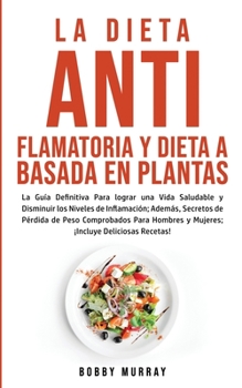 Paperback La Dieta Antiflamatoria y Dieta a Basada en Plantas Para Principiantes: La Guía Definitiva para lograr una Vida Saludable y Disminuir los Niveles de I [Spanish] Book