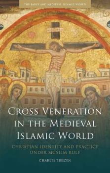 Hardcover Cross Veneration in the Medieval Islamic World: Christian Identity and Practice Under Muslim Rule Book