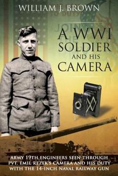 Paperback A World War I Soldier and His Camera: Army 19th Engineers Seen Through Pvt. Emil Rezek's Camera And His Duty With The 14-Inch Naval Railway Gun Book
