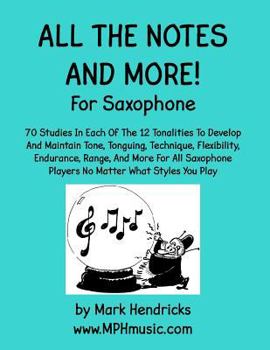 Paperback All The Notes And More for Saxophone: 70 Studies In Each Of The 12 Tonalities To Develop And Maintain Tone, Tonguing, Technique, Flexibility, Enduranc Book