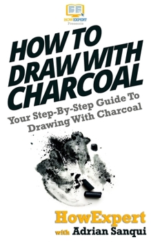 Paperback How To Draw With Charcoal: Your Step-By-Step Guide To Drawing With Charcoal Book