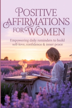 Paperback Positive Affirmations for Women: Empowering Daily Reminders to Build Self-Love, Confidence & Inner Peace A Self-Help Guide to Uplift the Modern Woman Book