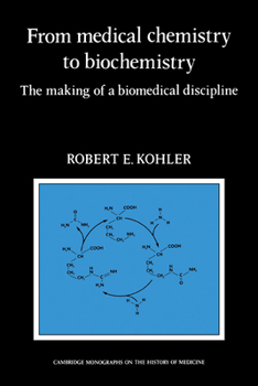 From Medical Chemistry to Biochemistry: The Making of a Biomedical Discipline - Book  of the Cambridge Studies in the History of Medicine