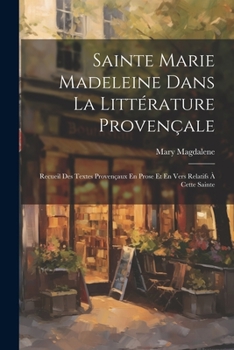 Paperback Sainte Marie Madeleine Dans La Littérature Provençale: Recueil Des Textes Provençaux En Prose Et En Vers Relatifs À Cette Sainte [French] Book