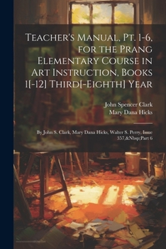 Paperback Teacher's Manual, Pt. 1-6, for the Prang Elementary Course in Art Instruction, Books 1[-12] Third[-Eighth] Year: By John S. Clark, Mary Dana Hicks, Wa Book