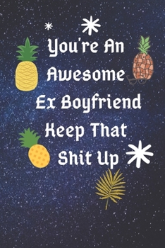 You're An Awesome Ex Boyfriend Keep That Shit Up: Funny Journal Blank Lined Pages, Funny Valentines Day Gifts For Husband From Wife, Wedding Anniversa