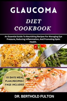 GLAUCOMA DIET COOKBOOK: An Essential Guide To Nourishing Recipes For Managing Eye Pressure, Reducing Inflammation, And Promoting Optic Health.