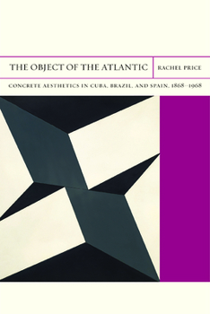 The Object of the Atlantic: Concrete Aesthetics in Cuba, Brazil, and Spain, 1868-1968 - Book  of the FlashPoints