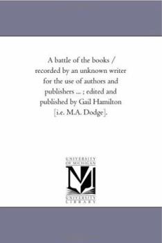 Paperback A Battle of the Books / Recorded by An Unknown Writer For the Use of Authors and Publishers ...; Edited and Published by Gail Hamilton [I.E. M.A. Dodg Book