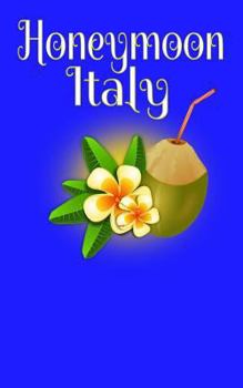 Honeymoon Italy : Blank Lined Honeymoon Travel Journal for Honeymoon Memories, Honeymoon Journal, Honeymoon Diary