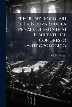 I Pregiudizi Popolari Su La Nuova Scuola Penale Di Fronte Ai Risultati Del Congresso Antropologico: Conferenza Della Al Circolo Filologico Di Napoli Il Giorno 10 Gennaio 1886