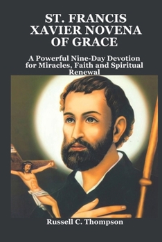 ST. FRANCIS XAVIER NOVENA OF GRACE: A Powerful Nine-Day Devotion for Miracles, Faith and Spiritual Renewal (MIRACULOUS NOVENA PRAYER DEVOTIONS)