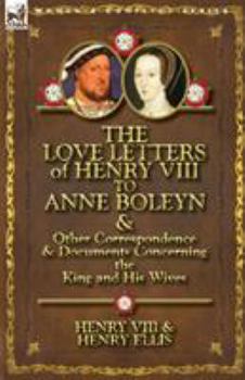 Paperback The Love Letters of Henry VIII to Anne Boleyn & Other Correspondence & Documents Concerning the King and His Wives Book