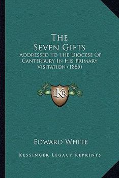 Paperback The Seven Gifts: Addressed To The Diocese Of Canterbury In His Primary Visitation (1885) Book