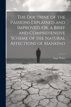 Paperback The Doctrine of the Passions Explained and Improved. Or, a Brief and Comprehensive Scheme of the Natural Affections of Mankind Book