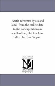 Paperback Arctic Adventure by Sea and Land, From the Earliest Date to the Last Expeditions in Search of Sir John Franklin. Edited by Epes Sargent. Book