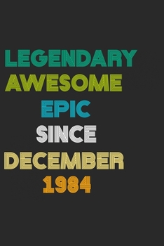 Paperback LEGENDARY AWESOME EPIC SINCE DECEMBER 1984 Notebook Birthday Gift: 6 X 9 Lined Notebook / Daily Journal, Diary - A Special Birthday Gift Themed Journa Book