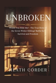 UnBroken: Would You Hide Me? - The True Story of the Seven Weber Siblings' Battle for Survival and Freedom