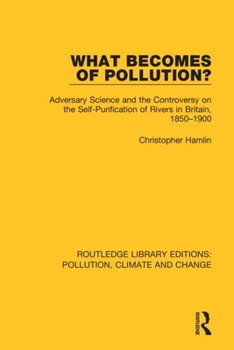 Paperback What Becomes of Pollution?: Adversary Science and the Controversy on the Self-Purification of Rivers in Britain, 1850-1900 Book