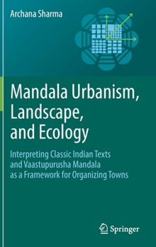 Hardcover Mandala Urbanism, Landscape, and Ecology: Interpreting Classic Indian Texts and Vaastupurusha Mandala as a Framework for Organizing Towns Book