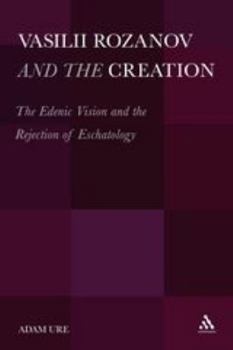 Hardcover Vasilii Rozanov and the Creation: The Edenic Vision and the Rejection of Eschatology Book