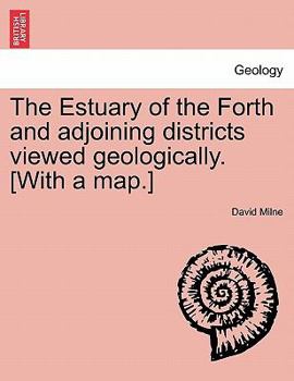 Paperback The Estuary of the Forth and Adjoining Districts Viewed Geologically. [With a Map.] Book