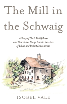 Paperback The Mill in the Schwaig: A Story of God's Faithfulness and Grace Over Many Years in the Lives of Lilian and Robert Schunneman Book