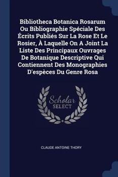 Paperback Bibliotheca Botanica Rosarum Ou Bibliographie Spéciale Des Écrits Publiés Sur La Rose Et Le Rosier, À Laquelle On A Joint La Liste Des Principaux Ouvr Book