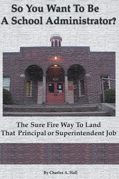 Paperback So You Want to Be a School Administrator?: The Sure Fire Way to Land That Principal or Superintendent Job Book