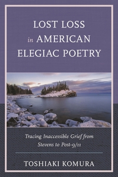 Paperback Lost Loss in American Elegiac Poetry: Tracing Inaccessible Grief from Stevens to Post-9/11 Book