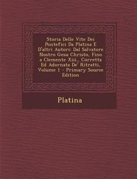 Paperback Storia Delle Vite Dei Pontefici Da Platina E D'Altri Autori: Dal Salvatore Nostro Gesu Christo, Fino a Clemente XIII., Corretta Ed Adornata de' Ritrat [Italian] Book