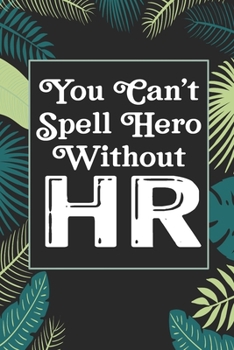 You Can't Spell Hero Without HR: Human Resources Inspirational Quotes Journal & Notebook Appreciation Gift For Journaling, Note Taking And Jotting Down Ideas